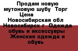 Продам новую мутоновую шубу. Торг › Цена ­ 15 000 - Новосибирская обл., Новосибирск г. Одежда, обувь и аксессуары » Женская одежда и обувь   